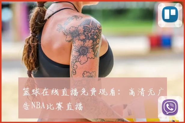 篮球在线直播免费观看:高清无广告NBA比赛直播