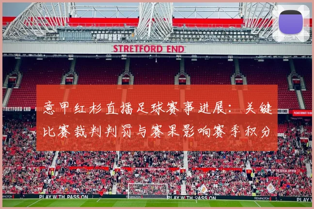 意甲红杉直播足球赛事进展：关键比赛裁判判罚与赛果影响赛季积分安排
