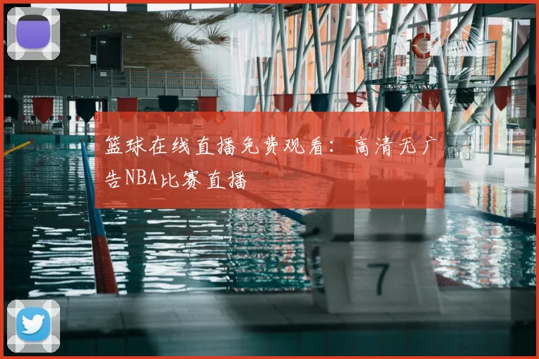 篮球在线直播免费观看：高清无广告NBA比赛直播
