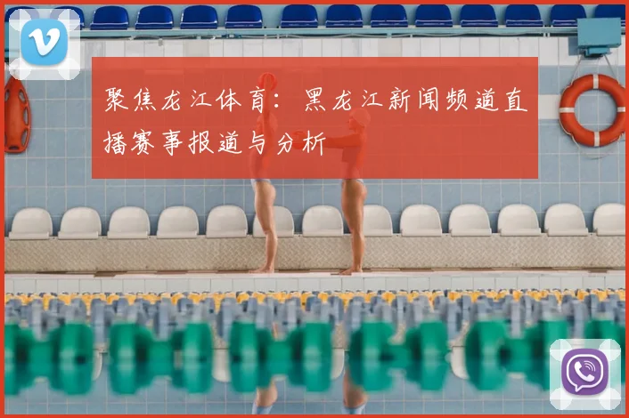 聚焦龙江体育：黑龙江新闻频道直播赛事报道与分析