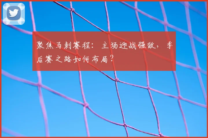聚焦马刺赛程：主场迎战强敌，季后赛之路如何布局？