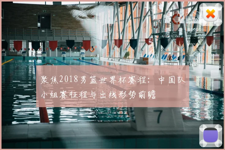聚焦2018男篮世界杯赛程：中国队小组赛征程与出线形势前瞻