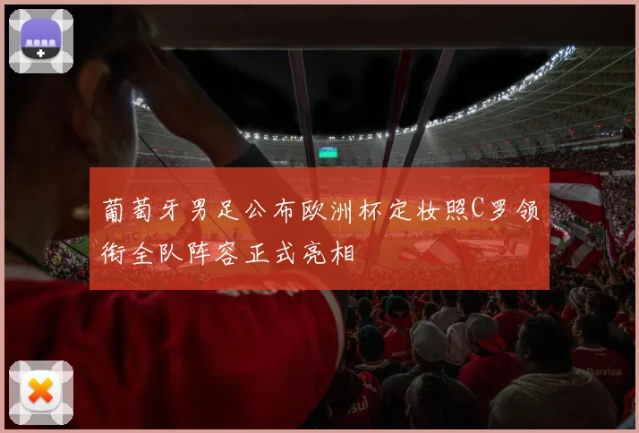 葡萄牙男足公布欧洲杯定妆照C罗领衔全队阵容正式亮相