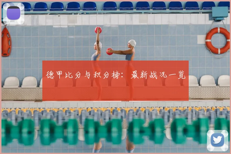 德甲比分与积分榜：最新战况一览
