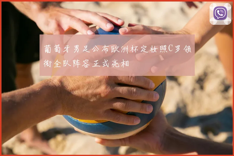 葡萄牙男足公布欧洲杯定妆照C罗领衔全队阵容正式亮相