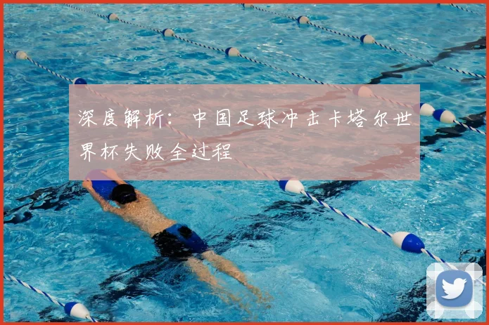 深度解析：中国足球冲击卡塔尔世界杯失败全过程