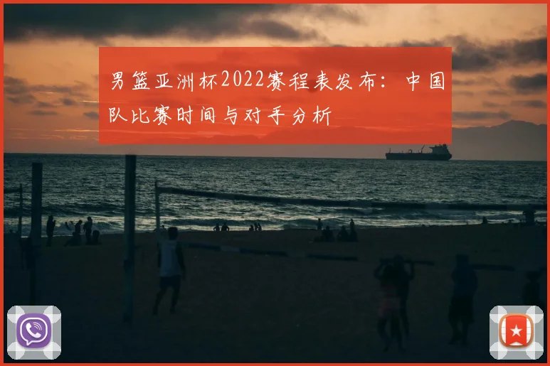 男篮亚洲杯2022赛程表发布：中国队比赛时间与对手分析