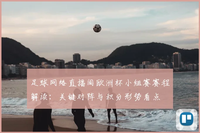 足球网络直播间欧洲杯小组赛赛程解读：关键对阵与积分形势看点