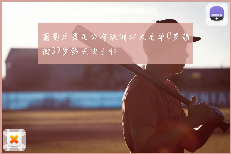 葡萄牙男足公布欧洲杯大名单C罗领衔39岁第五次出征