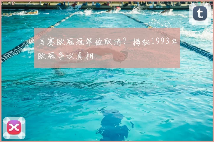 马赛欧冠冠军被取消？揭秘1993年欧冠争议真相
