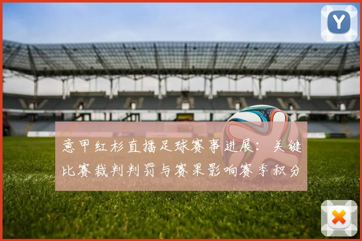 意甲红杉直播足球赛事进展：关键比赛裁判判罚与赛果影响赛季积分安排