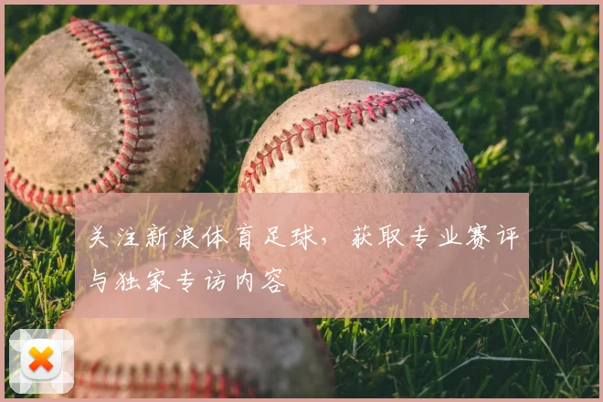 关注新浪体育足球，获取专业赛评与独家专访内容