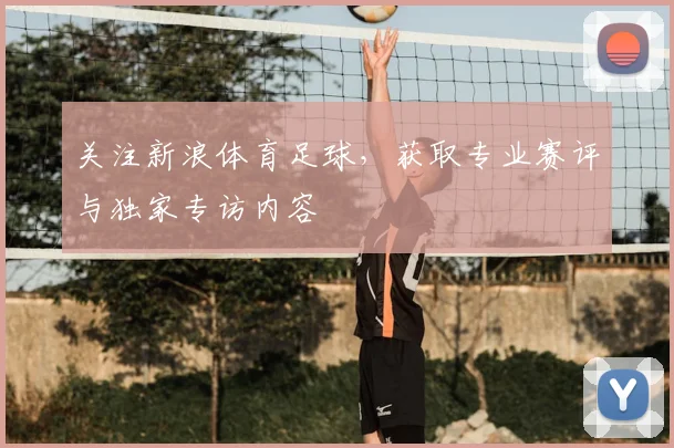 关注新浪体育足球，获取专业赛评与独家专访内容