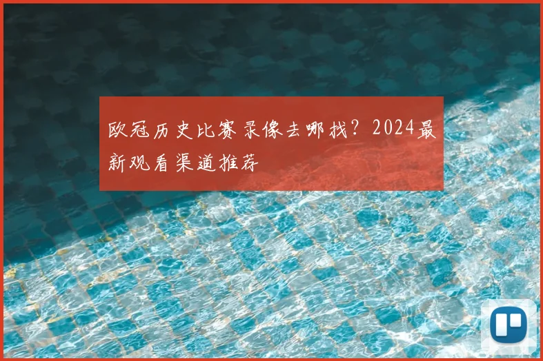 欧冠历史比赛录像去哪找?2024最新观看渠道推荐