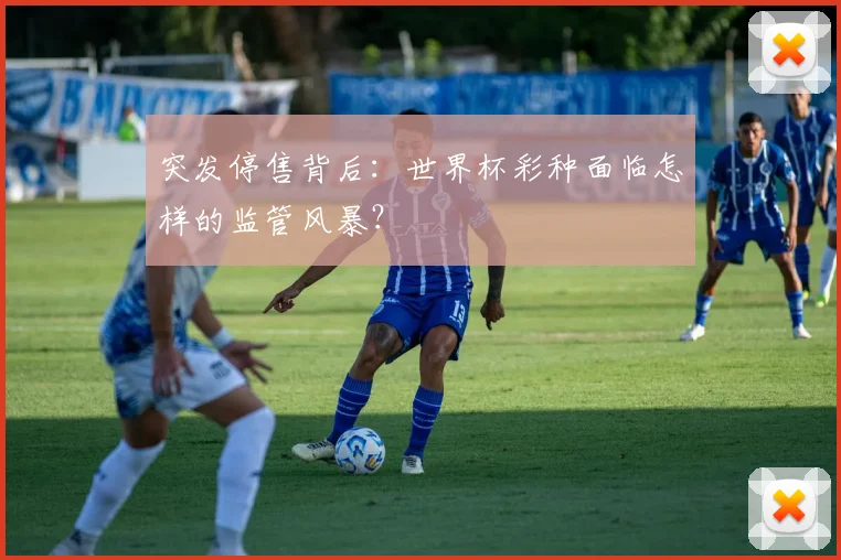 突发停售背后：世界杯彩种面临怎样的监管风暴？