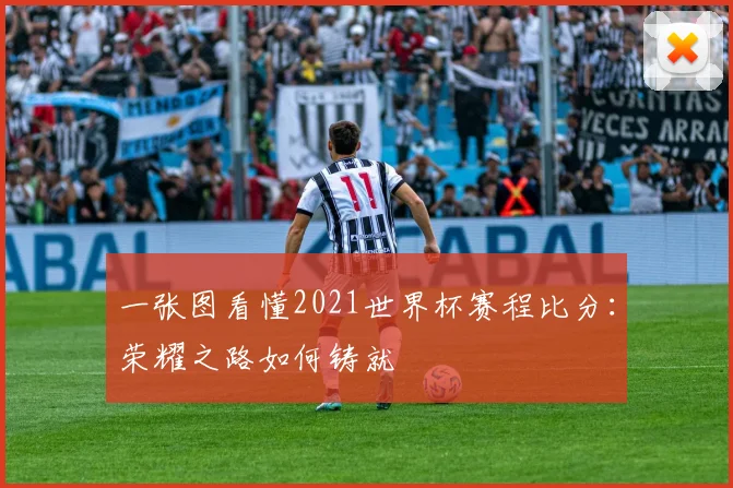 一张图看懂2021世界杯赛程比分：荣耀之路如何铸就
