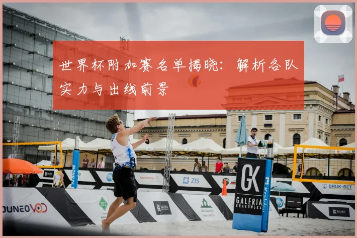 世界杯附加赛名单揭晓:解析各队实力与出线前景