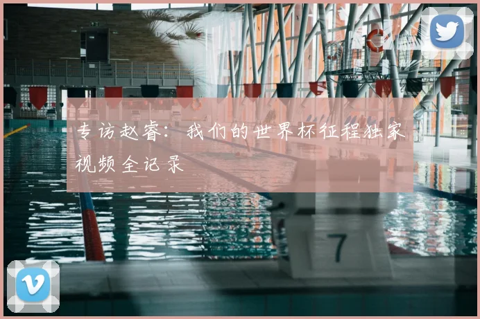 专访赵睿：我们的世界杯征程独家视频全记录