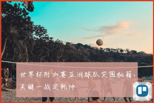 世界杯附加赛亚洲球队突围秘籍,关键一战定乾坤