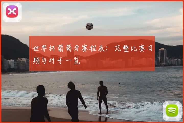 世界杯葡萄牙赛程表:完整比赛日期与对手一览