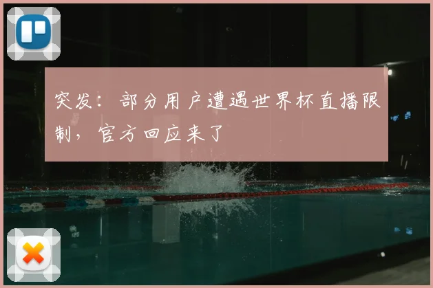 突发：部分用户遭遇世界杯直播限制，官方回应来了