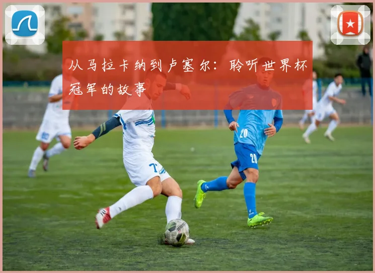 从马拉卡纳到卢塞尔：聆听世界杯冠军的故事