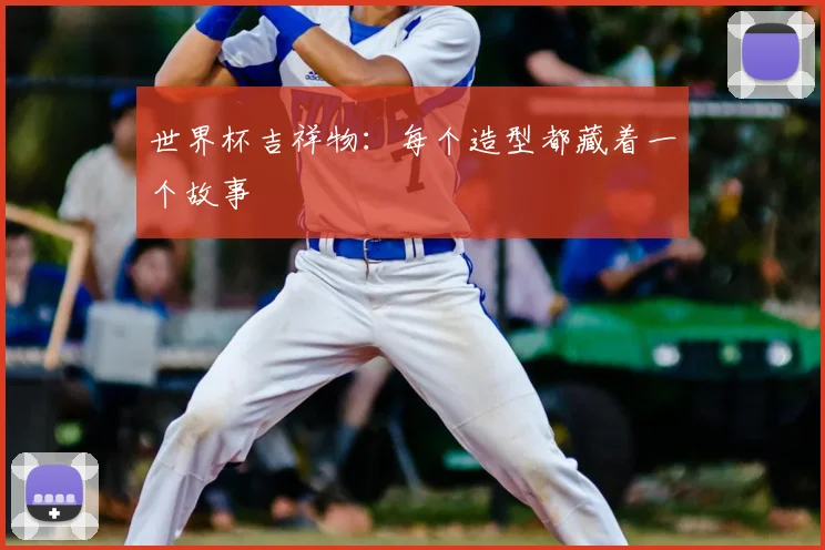 世界杯吉祥物：每个造型都藏着一个故事