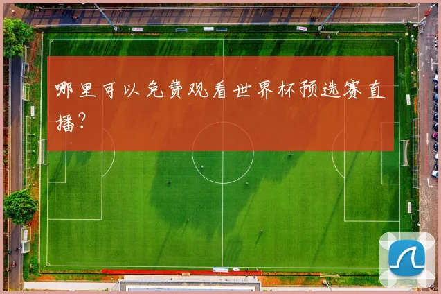 哪里可以免费观看世界杯预选赛直播?