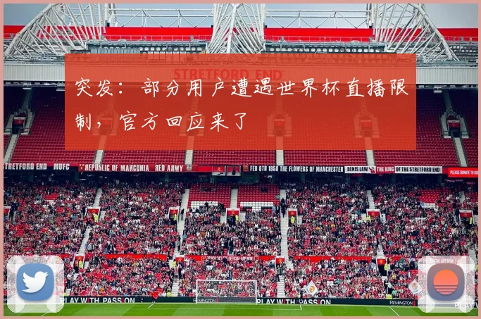 突发：部分用户遭遇世界杯直播限制，官方回应来了