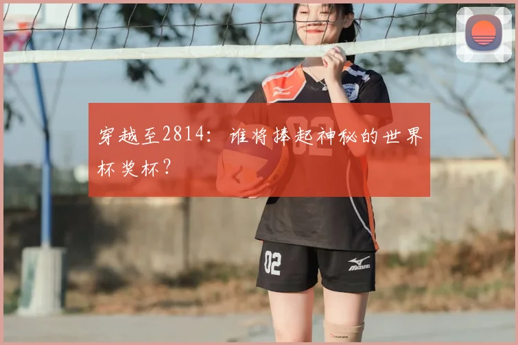 穿越至2814：谁将捧起神秘的世界杯奖杯？