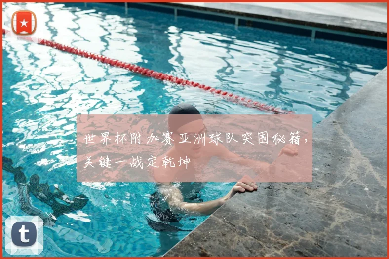 世界杯附加赛亚洲球队突围秘籍,关键一战定乾坤