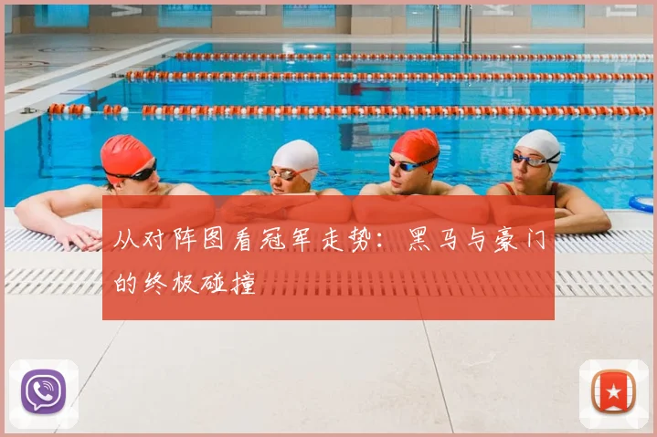 从对阵图看冠军走势：黑马与豪门的终极碰撞