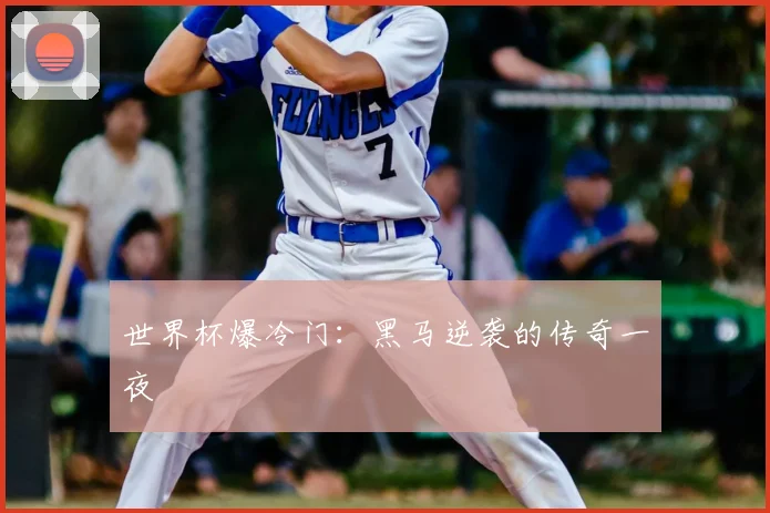 世界杯爆冷门：黑马逆袭的传奇一夜