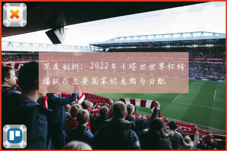 深度剖析：2022年卡塔尔世界杯转播权在主要国家的竞购与分配