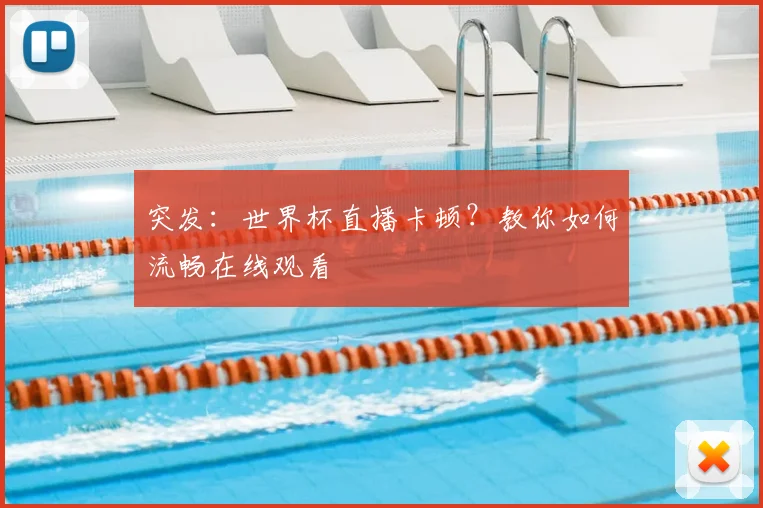 突发：世界杯直播卡顿？教你如何流畅在线观看