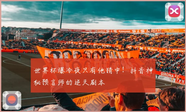 世界杯爆冷夜只有他猜中！抖音神秘预言师的逆天剧本