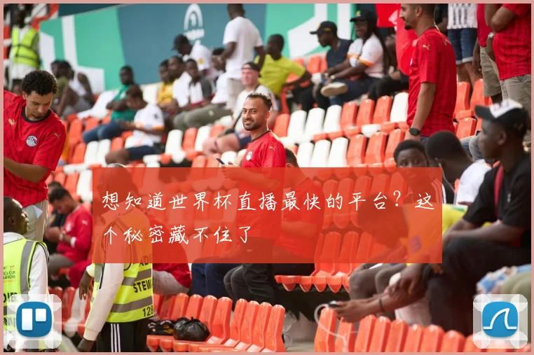 想知道世界杯直播最快的平台？这个秘密藏不住了
